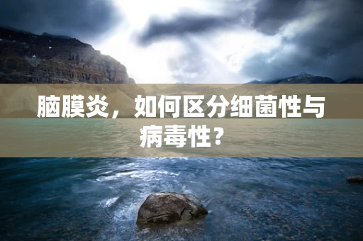 脑膜炎，如何区分细菌性与病毒性？