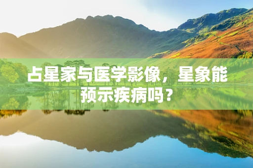 占星家与医学影像，星象能预示疾病吗？