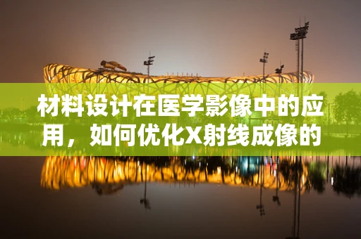 材料设计在医学影像中的应用，如何优化X射线成像的对比度？