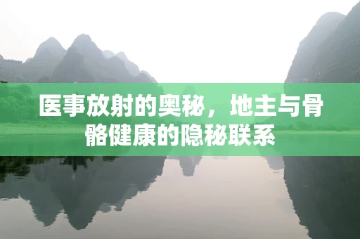医事放射的奥秘，地主与骨骼健康的隐秘联系