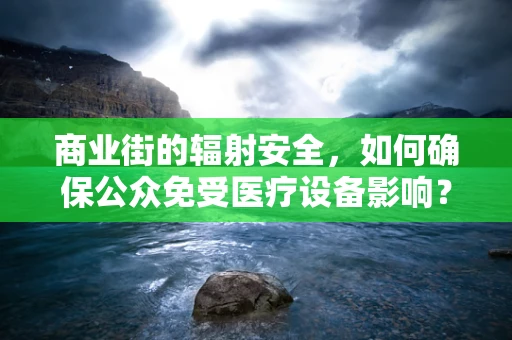 商业街的辐射安全，如何确保公众免受医疗设备影响？