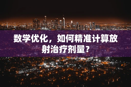 数学优化，如何精准计算放射治疗剂量？