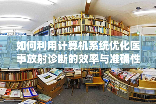 如何利用计算机系统优化医事放射诊断的效率与准确性？