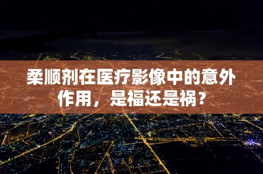 柔顺剂在医疗影像中的意外作用，是福还是祸？