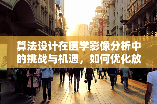 算法设计在医学影像分析中的挑战与机遇，如何优化放射科工作流程？