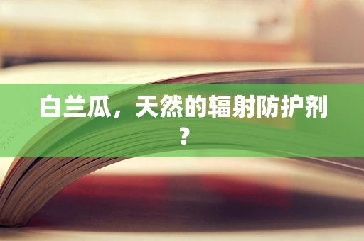 白兰瓜，天然的辐射防护剂？