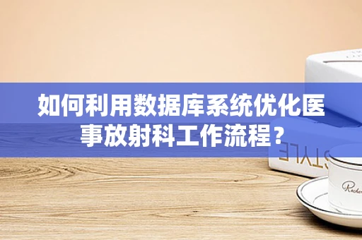 如何利用数据库系统优化医事放射科工作流程？