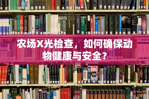 农场X光检查，如何确保动物健康与安全？