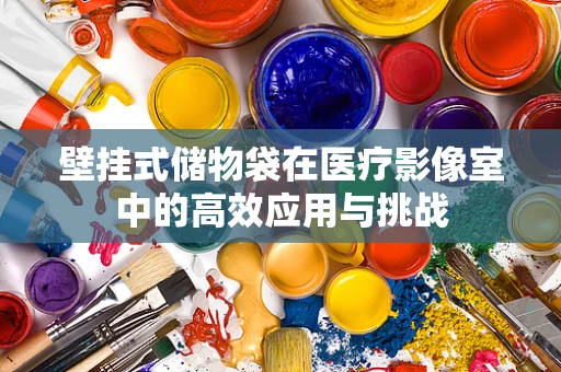 壁挂式储物袋在医疗影像室中的高效应用与挑战