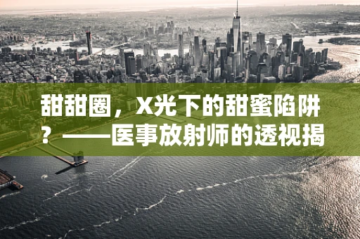 甜甜圈，X光下的甜蜜陷阱？——医事放射师的透视揭秘