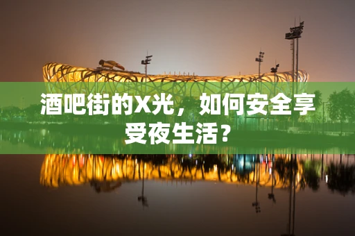 酒吧街的X光，如何安全享受夜生活？