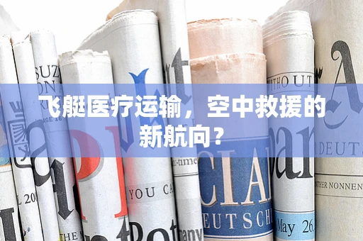 飞艇医疗运输，空中救援的新航向？