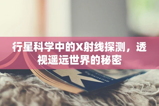 行星科学中的X射线探测，透视遥远世界的秘密