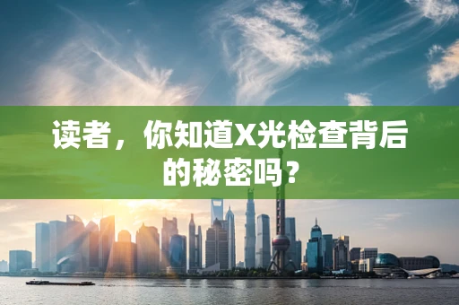 读者，你知道X光检查背后的秘密吗？