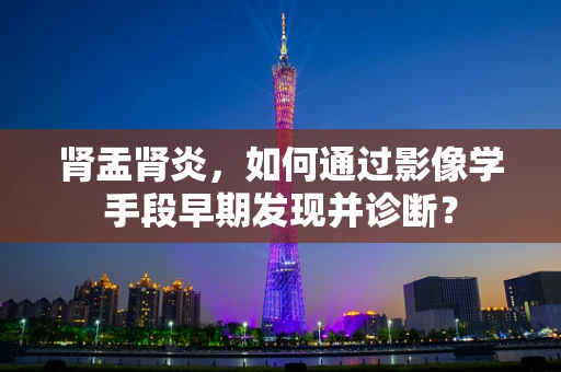肾盂肾炎，如何通过影像学手段早期发现并诊断？