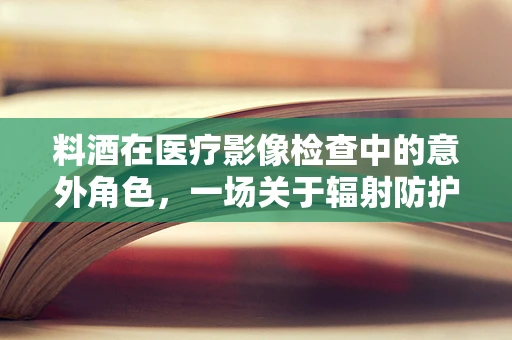 料酒在医疗影像检查中的意外角色，一场关于辐射防护的微妙探讨