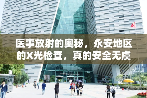 医事放射的奥秘，永安地区的X光检查，真的安全无虞吗？