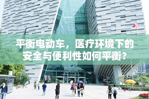 平衡电动车，医疗环境下的安全与便利性如何平衡？