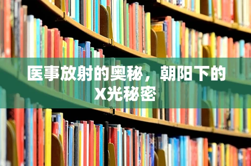 医事放射的奥秘，朝阳下的X光秘密