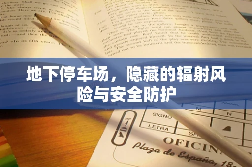 地下停车场，隐藏的辐射风险与安全防护