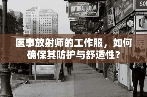 医事放射师的工作服，如何确保其防护与舒适性？