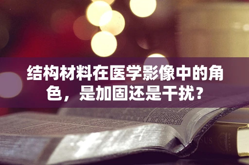结构材料在医学影像中的角色，是加固还是干扰？