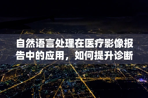 自然语言处理在医疗影像报告中的应用，如何提升诊断的精准度？
