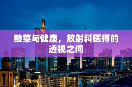 酸菜与健康，放射科医师的透视之问