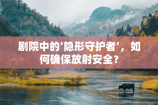 剧院中的‘隐形守护者’，如何确保放射安全？