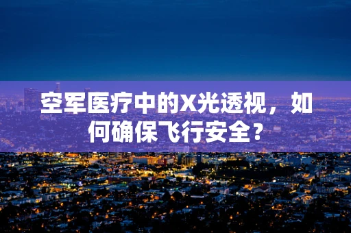空军医疗中的X光透视，如何确保飞行安全？