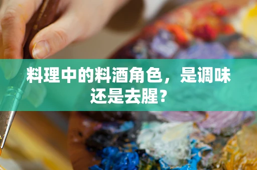 料理中的料酒角色，是调味还是去腥？
