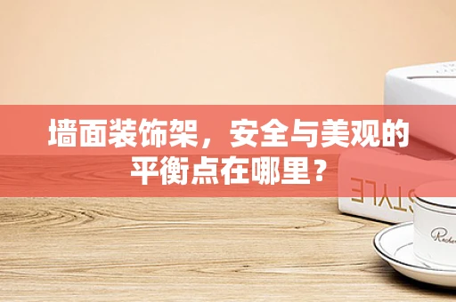 墙面装饰架，安全与美观的平衡点在哪里？