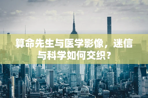 算命先生与医学影像，迷信与科学如何交织？