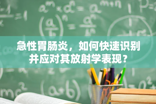 急性胃肠炎，如何快速识别并应对其放射学表现？