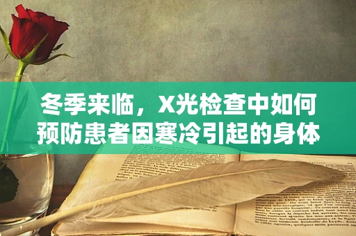 冬季来临，X光检查中如何预防患者因寒冷引起的身体抖动？
