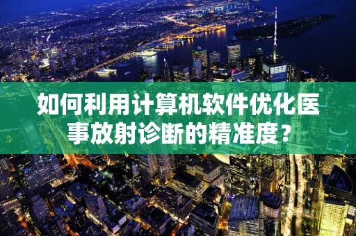 如何利用计算机软件优化医事放射诊断的精准度？