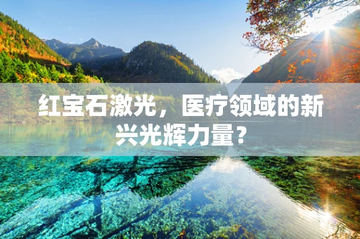 红宝石激光，医疗领域的新兴光辉力量？