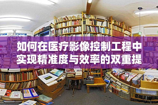 如何在医疗影像控制工程中实现精准度与效率的双重提升？
