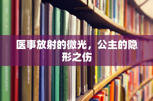 医事放射的微光，公主的隐形之伤