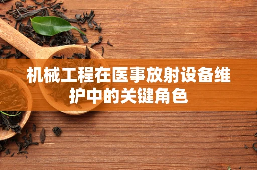 机械工程在医事放射设备维护中的关键角色