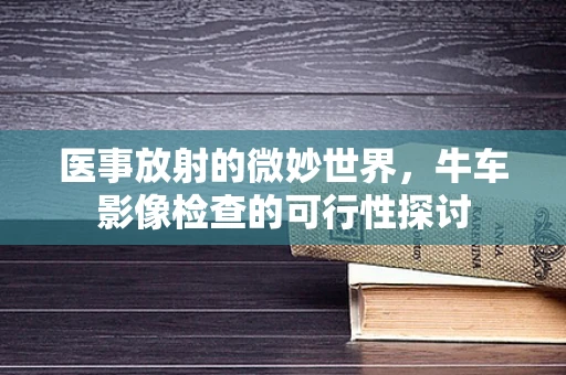 医事放射的微妙世界，牛车影像检查的可行性探讨