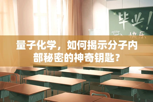 量子化学，如何揭示分子内部秘密的神奇钥匙？