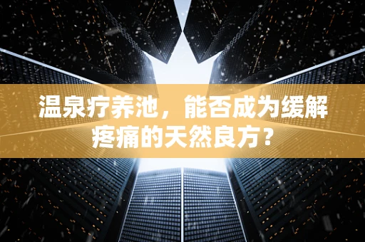 温泉疗养池，能否成为缓解疼痛的天然良方？