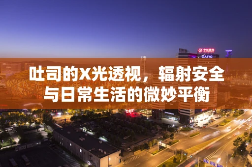 吐司的X光透视，辐射安全与日常生活的微妙平衡