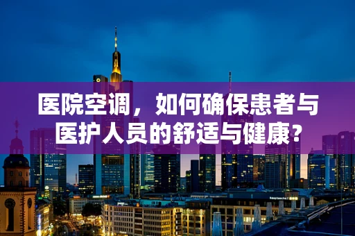 医院空调，如何确保患者与医护人员的舒适与健康？
