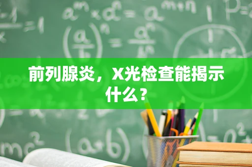 前列腺炎，X光检查能揭示什么？