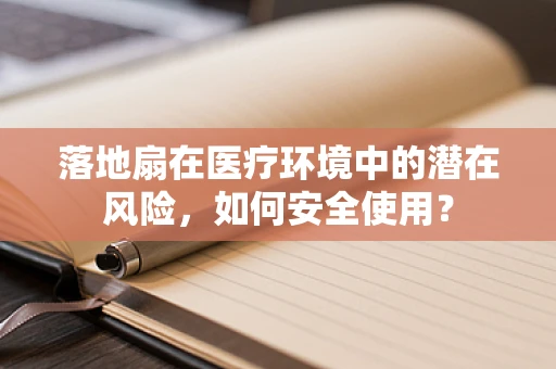 落地扇在医疗环境中的潜在风险，如何安全使用？