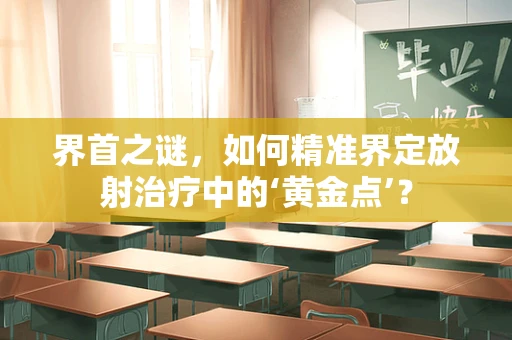 界首之谜，如何精准界定放射治疗中的‘黄金点’？