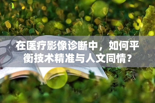 在医疗影像诊断中，如何平衡技术精准与人文同情？