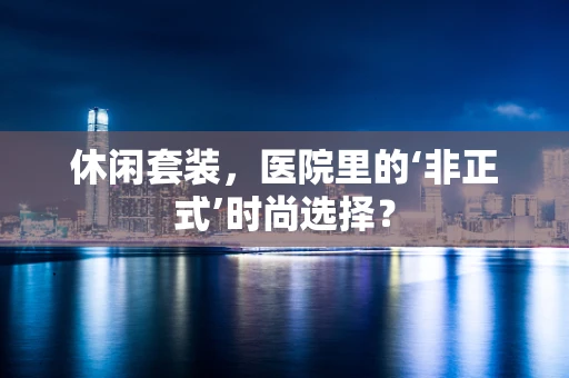 休闲套装，医院里的‘非正式’时尚选择？